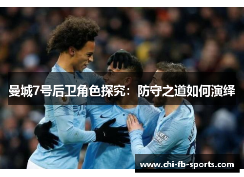 曼城7号后卫角色探究：防守之道如何演绎