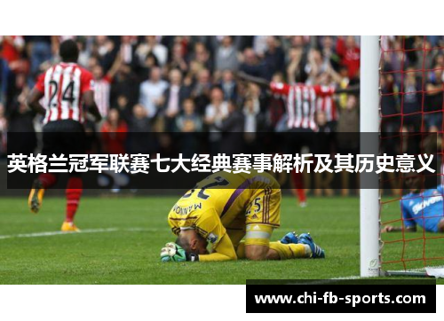 英格兰冠军联赛七大经典赛事解析及其历史意义 英格兰冠军联赛七大经典赛事解析及其历史意义