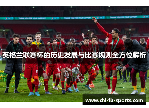 英格兰联赛杯的历史发展与比赛规则全方位解析 英格兰联赛杯的历史发展与比赛规则全方位解析