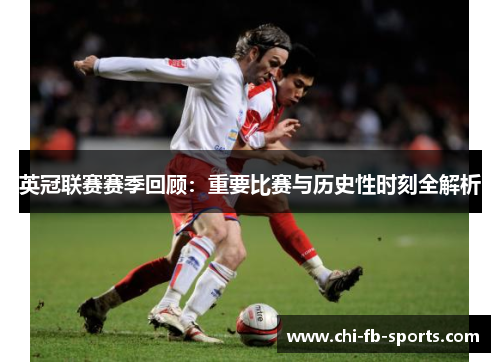 英冠联赛赛季回顾:重要比赛与历史性时刻全解析 英冠联赛赛季回顾:重要比赛与历史性时刻全解析