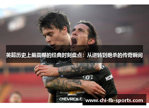 英超历史上最震撼的经典时刻盘点:从逆转到绝杀的传奇瞬间 英超历史上最震撼的经典时刻盘点:从逆转到绝杀的传奇瞬间