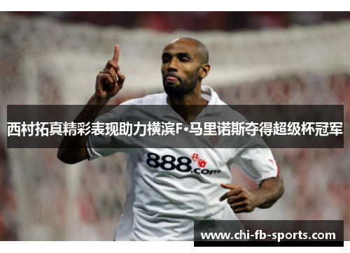 西村拓真精彩表现助力横滨F·马里诺斯夺得超级杯冠军 西村拓真精彩表现助力横滨F·马里诺斯夺得超级杯冠军