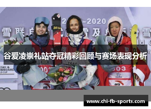 谷爱凌崇礼站夺冠精彩回顾与赛场表现分析 谷爱凌崇礼站夺冠精彩回顾与赛场表现分析
