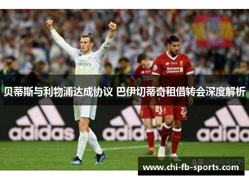 贝蒂斯与利物浦达成协议 巴伊切蒂奇租借转会深度解析