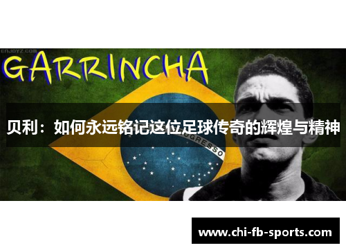 贝利:如何永远铭记这位足球传奇的辉煌与精神 贝利:如何永远铭记这位足球传奇的辉煌与精神