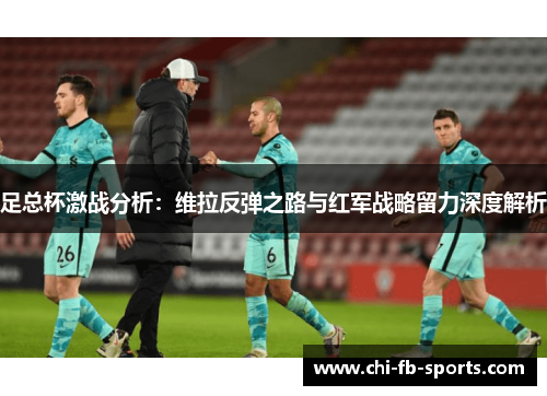 足总杯激战分析:维拉反弹之路与红军战略留力深度解析 足总杯激战分析:维拉反弹之路与红军战略留力深度解析