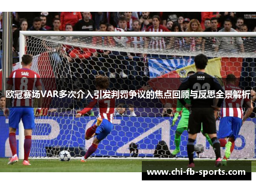 欧冠赛场VAR多次介入引发判罚争议的焦点回顾与反思全景解析 欧冠赛场VAR多次介入引发判罚争议的焦点回顾与反思全景解析