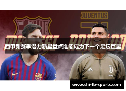 西甲新赛季潜力新星盘点谁能成为下一个足坛巨星 西甲新赛季潜力新星盘点谁能成为下一个足坛巨星
