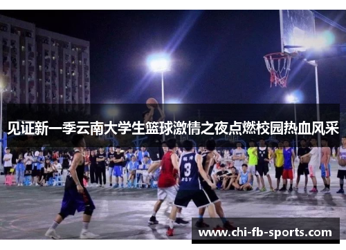 见证新一季云南大学生篮球激情之夜点燃校园热血风采 见证新一季云南大学生篮球激情之夜点燃校园热血风采