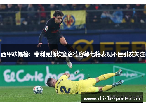 西甲跌幅榜:菲利克斯坎塞洛德容等七将表现不佳引发关注 西甲跌幅榜:菲利克斯坎塞洛德容等七将表现不佳引发关注
