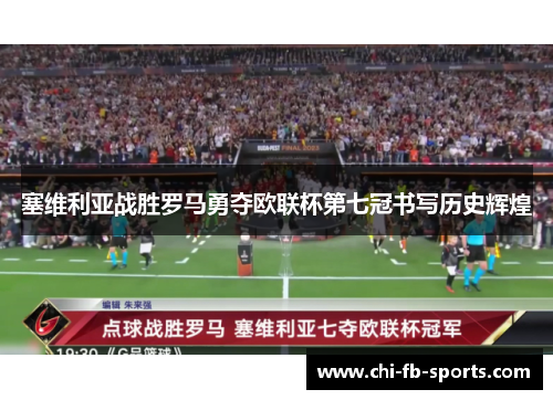塞维利亚战胜罗马勇夺欧联杯第七冠书写历史辉煌 塞维利亚战胜罗马勇夺欧联杯第七冠书写历史辉煌