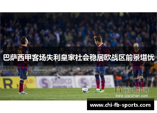 巴萨西甲客场失利皇家社会稳居欧战区前景堪忧 巴萨西甲客场失利皇家社会稳居欧战区前景堪忧