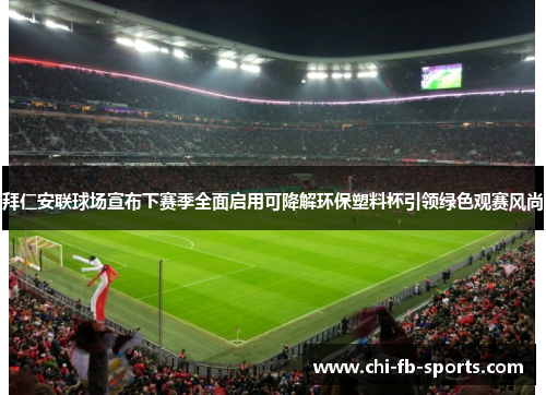 拜仁安联球场宣布下赛季全面启用可降解环保塑料杯引领绿色观赛风尚 拜仁安联球场宣布下赛季全面启用可降解环保塑料杯引领绿色观赛风尚