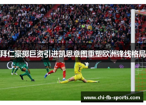 拜仁豪掷巨资引进凯恩意图重塑欧洲锋线格局 拜仁豪掷巨资引进凯恩意图重塑欧洲锋线格局