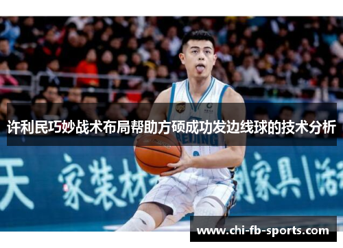 许利民巧妙战术布局帮助方硕成功发边线球的技术分析