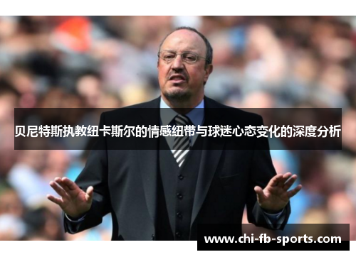 贝尼特斯执教纽卡斯尔的情感纽带与球迷心态变化的深度分析