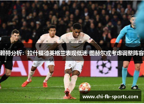 赖特分析：拉什福德英格兰表现低迷 图赫尔或考虑调整阵容