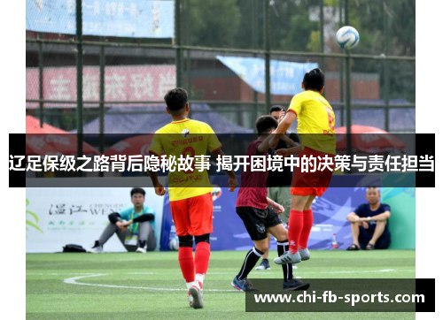 辽足保级之路背后隐秘故事 揭开困境中的决策与责任担当