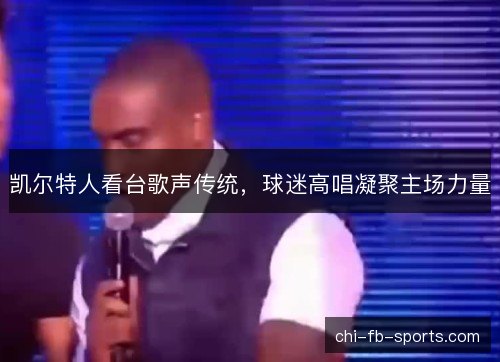 凯尔特人看台歌声传统，球迷高唱凝聚主场力量