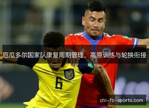 厄瓜多尔国家队康复周期管理，高原训练与轮换衔接
